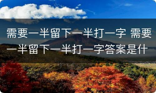 需要一半留下一半打一字 需要一半留下一半打一字答案是什么