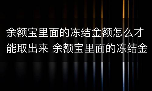 余额宝里面的冻结金额怎么才能取出来 余额宝里面的冻结金额如何取