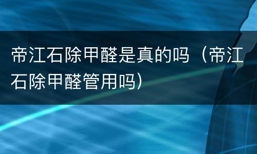 帝江石除甲醛是真的吗（帝江石除甲醛管用吗）