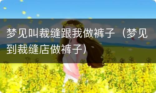 梦见叫裁缝跟我做裤子（梦见到裁缝店做裤子）