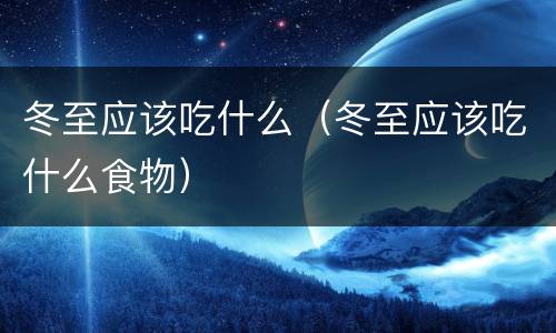 冬至应该吃什么（冬至应该吃什么食物）