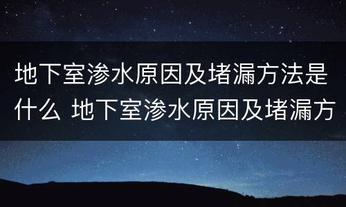 地下室渗水原因及堵漏方法是什么 地下室渗水原因及堵漏方法是什么呢