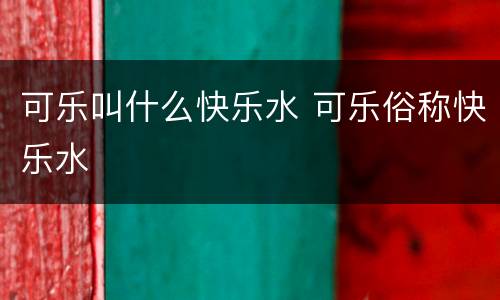 可乐叫什么快乐水 可乐俗称快乐水