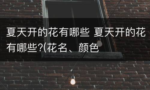 夏天开的花有哪些 夏天开的花有哪些?(花名、颜色