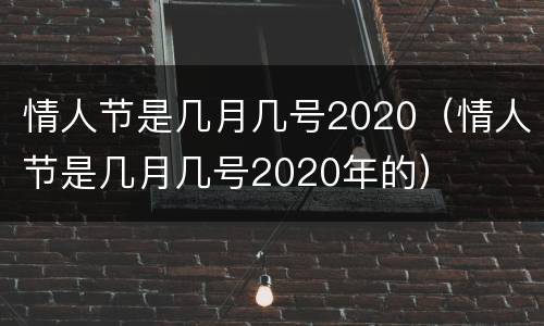 情人节是几月几号2020（情人节是几月几号2020年的）