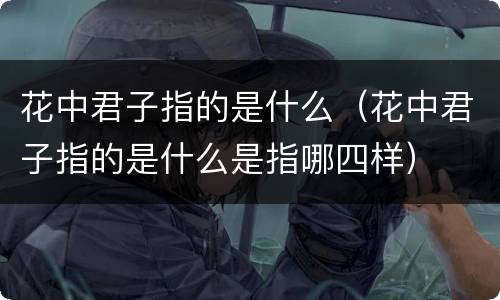 花中君子指的是什么（花中君子指的是什么是指哪四样）
