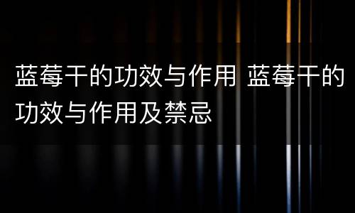 蓝莓干的功效与作用 蓝莓干的功效与作用及禁忌