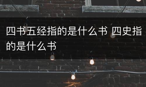 四书五经指的是什么书 四史指的是什么书