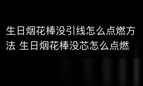 生日烟花棒没引线怎么点燃方法 生日烟花棒没芯怎么点燃