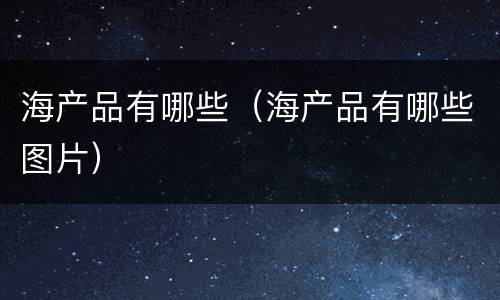 海产品有哪些（海产品有哪些图片）
