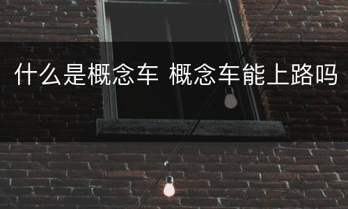 什么是概念车 概念车能上路吗