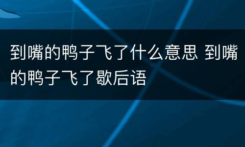 到嘴的鸭子飞了什么意思 到嘴的鸭子飞了歇后语
