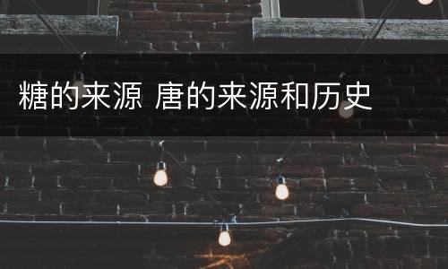 糖的来源 唐的来源和历史