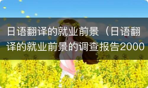 日语翻译的就业前景（日语翻译的就业前景的调查报告2000字）