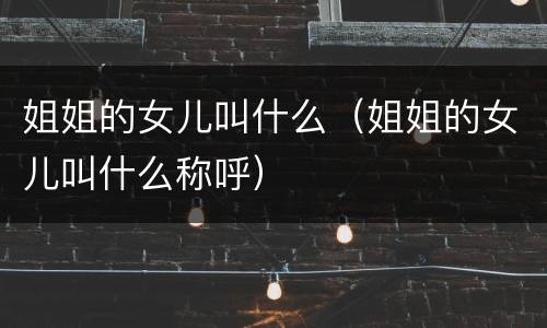 姐姐的女儿叫什么（姐姐的女儿叫什么称呼）