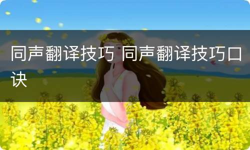 同声翻译技巧 同声翻译技巧口诀