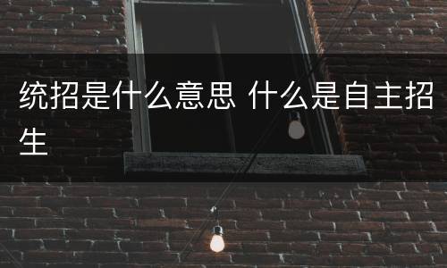 统招是什么意思 什么是自主招生