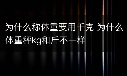 为什么称体重要用千克 为什么体重秤kg和斤不一样