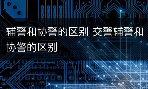 辅警和协警的区别 交警辅警和协警的区别
