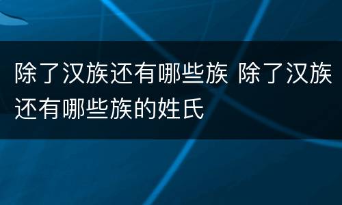 除了汉族还有哪些族 除了汉族还有哪些族的姓氏