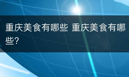 重庆美食有哪些 重庆美食有哪些?