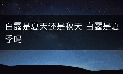 白露是夏天还是秋天 白露是夏季吗