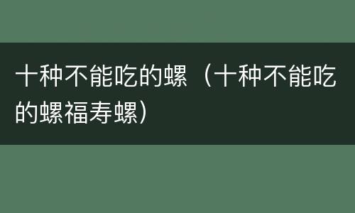 十种不能吃的螺（十种不能吃的螺福寿螺）