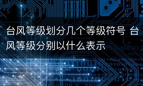 台风等级划分几个等级符号 台风等级分别以什么表示