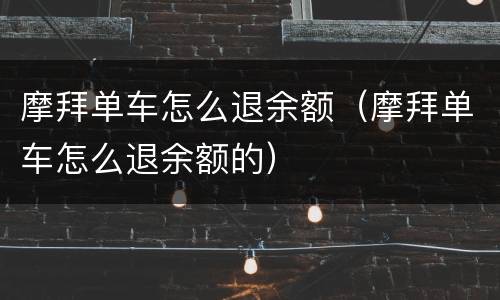 摩拜单车怎么退余额（摩拜单车怎么退余额的）