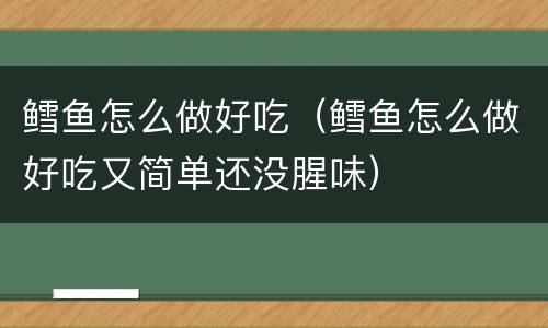 鳕鱼怎么做好吃（鳕鱼怎么做好吃又简单还没腥味）