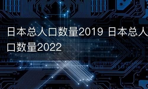 日本总人口数量2019 日本总人口数量2022