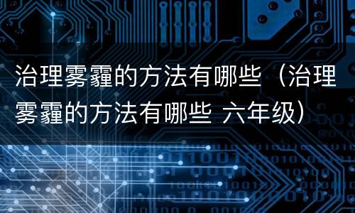 治理雾霾的方法有哪些（治理雾霾的方法有哪些 六年级）