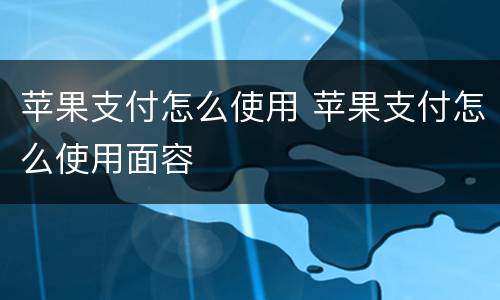 苹果支付怎么使用 苹果支付怎么使用面容