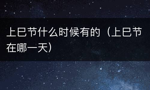 上巳节什么时候有的（上巳节在哪一天）