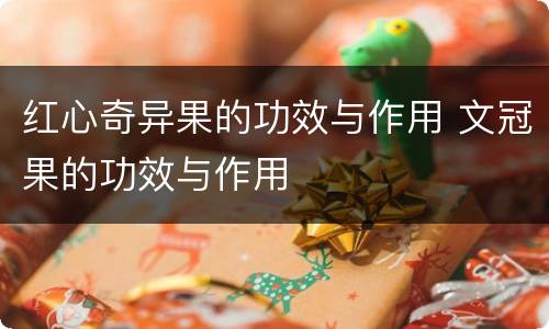红心奇异果的功效与作用 文冠果的功效与作用