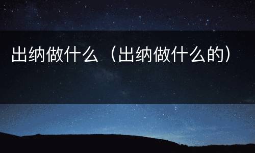 出纳做什么（出纳做什么的）