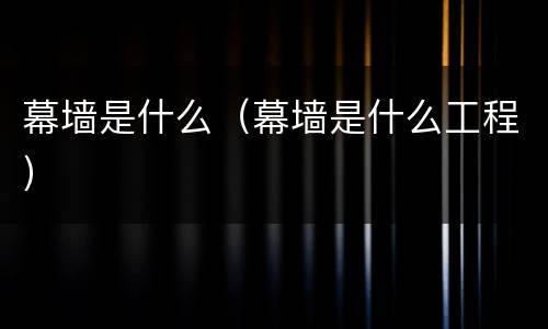 幕墙是什么（幕墙是什么工程）