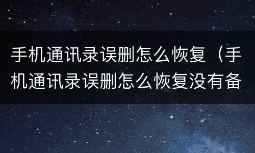 手机通讯录误删怎么恢复（手机通讯录误删怎么恢复没有备份）