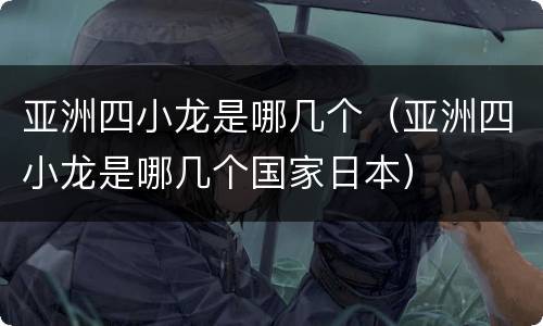 亚洲四小龙是哪几个（亚洲四小龙是哪几个国家日本）