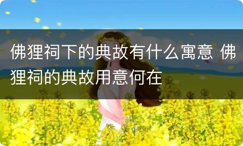 佛狸祠下的典故有什么寓意 佛狸祠的典故用意何在
