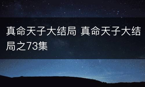 真命天子大结局 真命天子大结局之73集