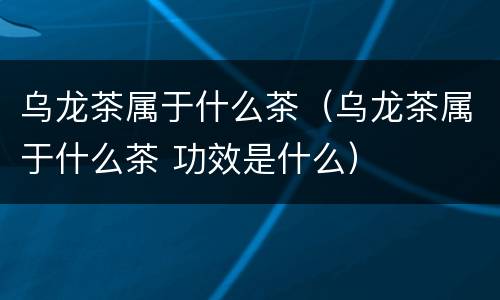乌龙茶属于什么茶（乌龙茶属于什么茶 功效是什么）