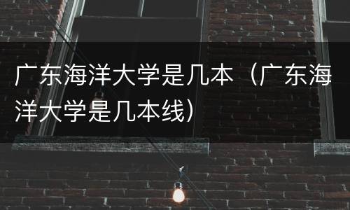 广东海洋大学是几本（广东海洋大学是几本线）