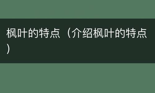 枫叶的特点（介绍枫叶的特点）