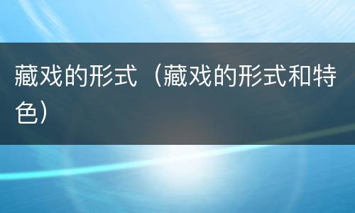 藏戏的形式（藏戏的形式和特色）