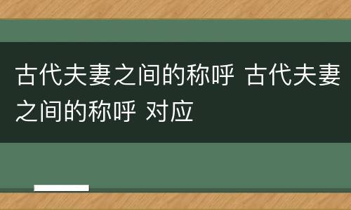 古代夫妻之间的称呼 古代夫妻之间的称呼 对应