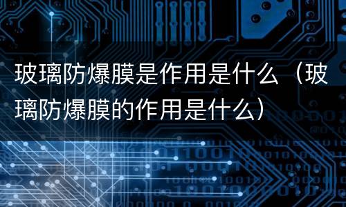玻璃防爆膜是作用是什么（玻璃防爆膜的作用是什么）