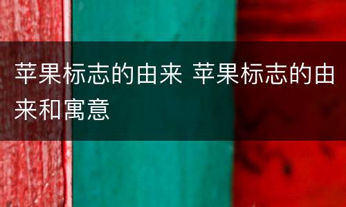 苹果标志的由来 苹果标志的由来和寓意