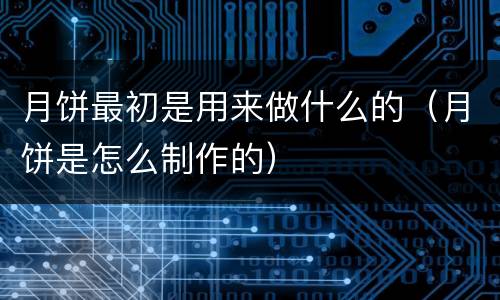 月饼最初是用来做什么的（月饼是怎么制作的）