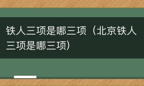 铁人三项是哪三项（北京铁人三项是哪三项）